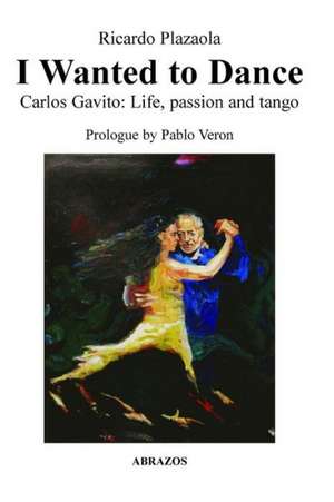 I Wanted to Dance - Carlos Gavito: Life, Passion and Tango de Ricardo Plazaola