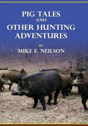 Pig Tales and Other Hunting Adventures de Mike E. Neilson