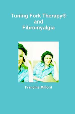 Tuning Fork Therapy(r) and Fibromyalgia de Francine Milford