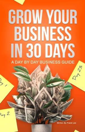 Grow Your Business In 30 Days de Frank Lee