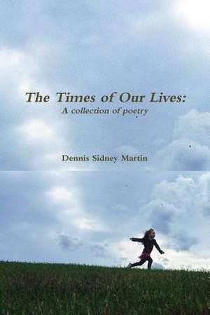 The Times of Our Lives: A Collection of Poetry de Dennis Sidney Martin