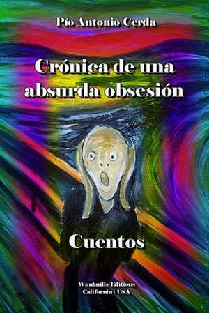 Cronica de Una Absurda Obsesion de Pio Antonio Cerda