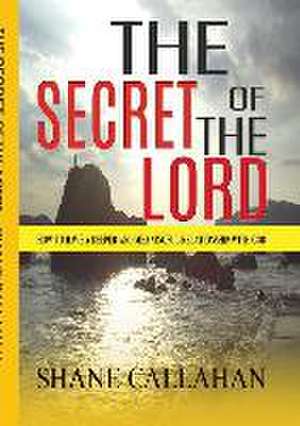 The Secret of the Lord: How to Have a Deeper and More Meaningful Relationship with God de Shane Callahan