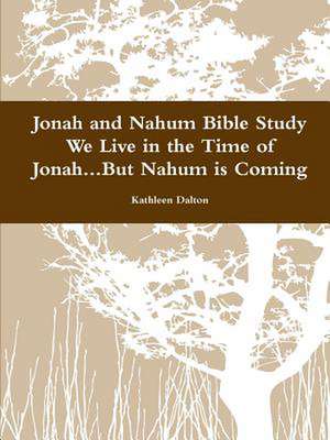 Jonah and Nahum Bible Study We Live in the Time of Jonah...But Nahum Is Coming de Kathleen Dalton