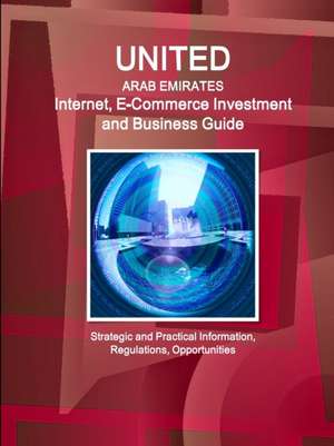 United Arab Emirates Internet, E-Commerce Investment and Business Guide - Strategic and Practical Information, Regulations, Opportunities de Inc. Ibp