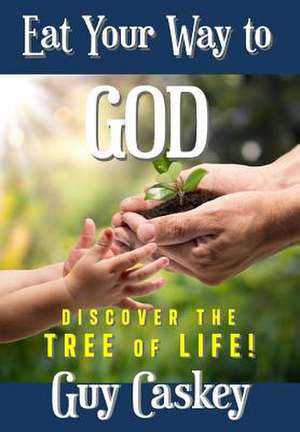 Eating Your Way to God: Discovering the Tree of Life de Guy Caskey