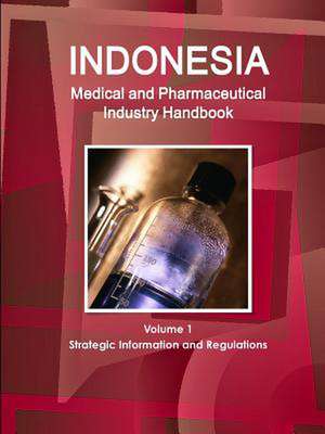 Indonesia Medical and Pharmaceutical Industry Handbook Volume 1 Strategic Information and Regulations de Inc Ibp