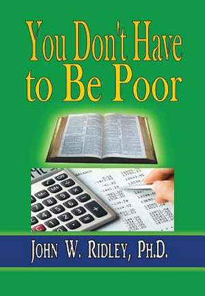 You Don't Have to Be Poor de Ph. D. John W. Ridley