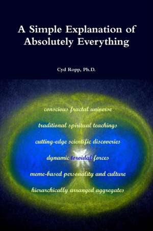 A Simple Explanation of Absolutely Everything de Ph. D. Cyd Ropp