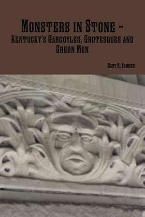 Monsters in Stone - Kentucky's Gargoyles, Grotesques and Green Men de Gary R. Varner