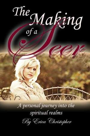 The Making of a Seer: A Personal Journey Into the Spiritual Realms de Erica Christopher