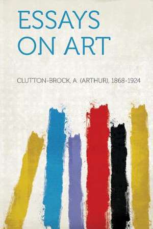 Essays on Art de A. (Arthur) Clutton-Brock