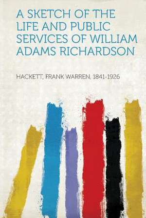 A Sketch of the Life and Public Services of William Adams Richardson de Frank Warren Hackett