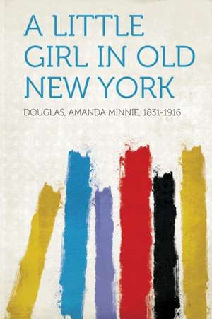 A Little Girl in Old New York de Amanda Minnie Douglas