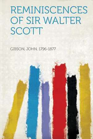 Reminiscences of Sir Walter Scott de John Gibson