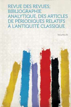 Revue Des Revues; Bibliographie Analytique, Des Articles De Périodiques Relatifs À L'antiquité Classique Volume 25