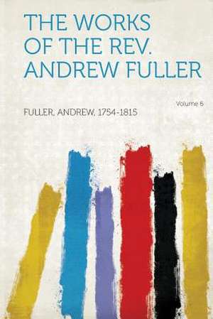 The Works of the REV. Andrew Fuller Volume 6 de Andrew Fuller