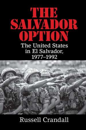 The Salvador Option: The United States in El Salvador, 1977–1992 de Russell Crandall