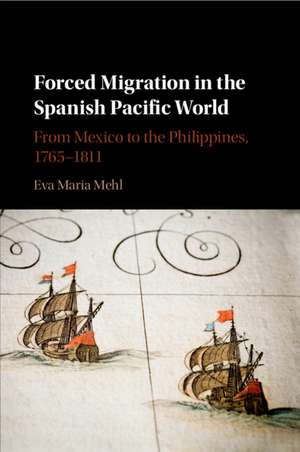 Forced Migration in the Spanish Pacific World: From Mexico to the Philippines, 1765–1811 de Eva Maria Mehl