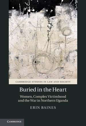 Buried in the Heart: Women, Complex Victimhood and the War in Northern Uganda de Erin Baines