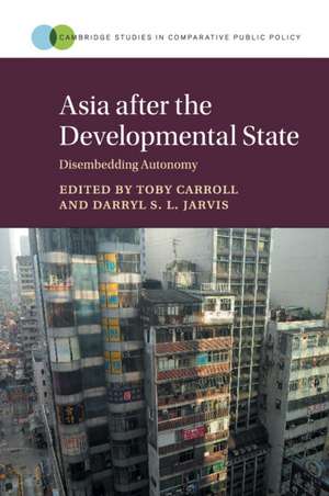 Asia after the Developmental State: Disembedding Autonomy de Toby Carroll