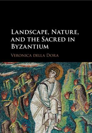 Landscape, Nature, and the Sacred in Byzantium de Veronica della Dora