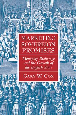 Marketing Sovereign Promises: Monopoly Brokerage and the Growth of the English State de Gary W. Cox