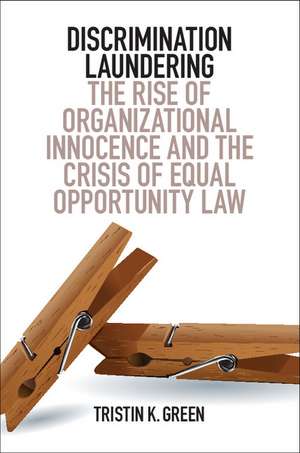 Discrimination Laundering: The Rise of Organizational Innocence and the Crisis of Equal Opportunity Law de Tristin K. Green