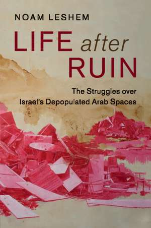 Life after Ruin: The Struggles over Israel's Depopulated Arab Spaces de Noam Leshem