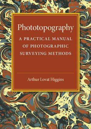 Phototopography: A Practical Manual of Photographic Surveying Methods de Arthur Lovat Higgins