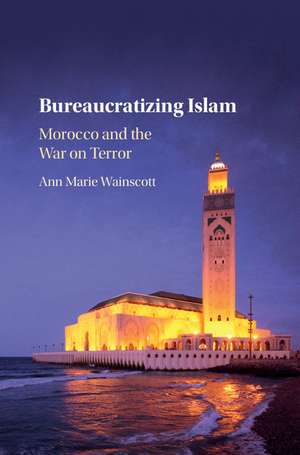 Bureaucratizing Islam: Morocco and the War on Terror de Ann Marie Wainscott