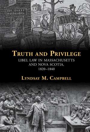 Truth and Privilege: Libel Law in Massachusetts and Nova Scotia, 1820-1840 de Lyndsay Campbell