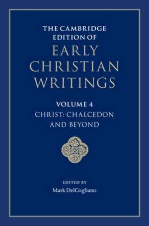 The Cambridge Edition of Early Christian Writings: Volume 4, Christ: Chalcedon and Beyond de Mark DelCogliano