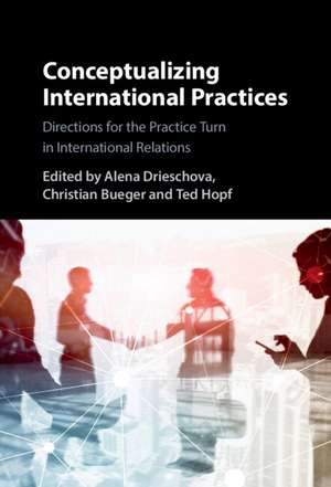 Conceptualizing International Practices: Directions for the Practice Turn in International Relations de Alena Drieschova