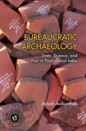 Bureaucratic Archaeology: State, Science, and Past in Postcolonial India de Ashish Avikunthak