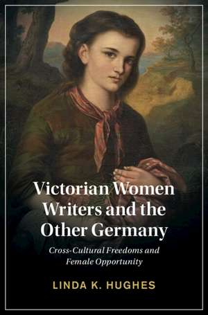 Victorian Women Writers and the Other Germany: Cross-Cultural Freedoms and Female Opportunity de Linda Hughes