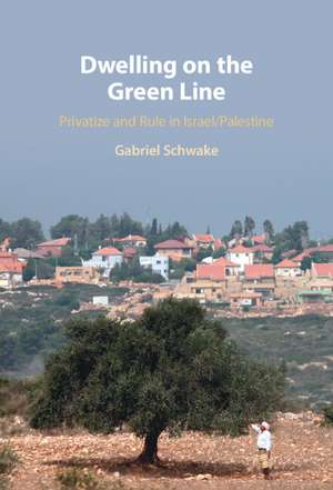 Dwelling on the Green Line: Privatize and Rule in Israel/Palestine de Gabriel Schwake