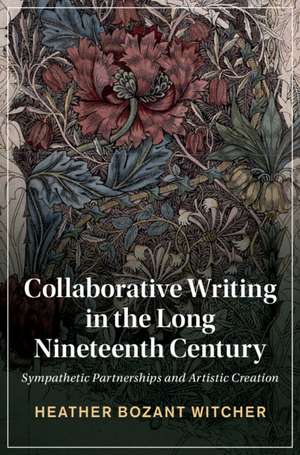 Collaborative Writing in the Long Nineteenth Century: Sympathetic Partnerships and Artistic Creation de Heather Bozant Witcher