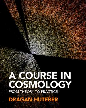 A Course in Cosmology: From Theory to Practice de Dragan Huterer