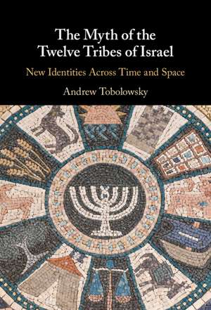 The Myth of the Twelve Tribes of Israel: New Identities Across Time and Space de Andrew Tobolowsky