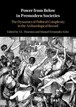 Power from Below in Premodern Societies: The Dynamics of Political Complexity in the Archaeological Record de T. L. Thurston