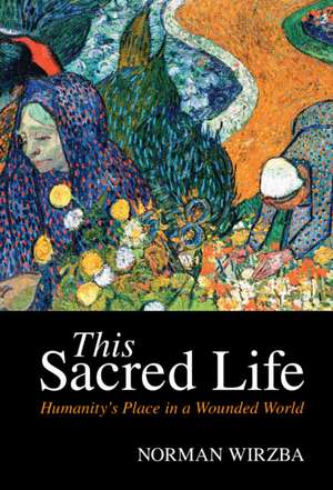 This Sacred Life: Humanity's Place in a Wounded World de Norman Wirzba