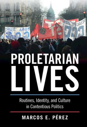 Proletarian Lives: Routines, Identity, and Culture in Contentious Politics de Marcos E. Pérez