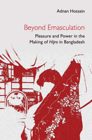 Beyond Emasculation: Pleasure and Power in the Making of hijra in Bangladesh de Adnan Hossain