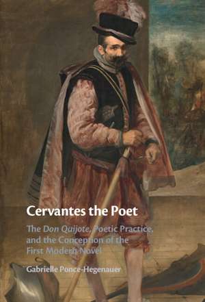 Cervantes the Poet: The Don Quijote, Poetic Practice, and the Conception of the First Modern Novel de Gabrielle Ponce-Hegenauer