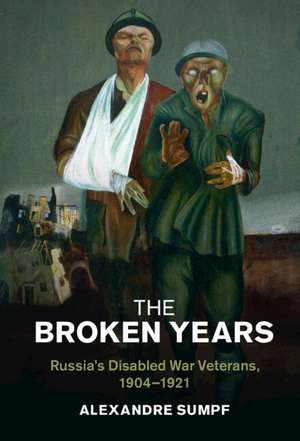 The Broken Years: Russia's Disabled War Veterans, 1904–1921 de Alexandre Sumpf