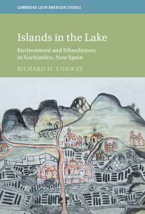 Islands in the Lake: Environment and Ethnohistory in Xochimilco, New Spain de Richard M. Conway