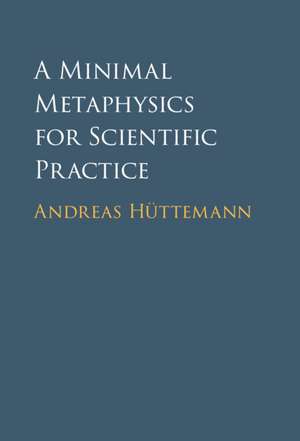 A Minimal Metaphysics for Scientific Practice de Andreas Hüttemann