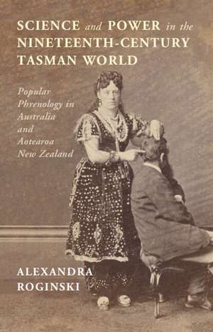 Science and Power in the Nineteenth-Century Tasman World: Popular Phrenology in Australia and Aotearoa New Zealand de Alexandra Roginski