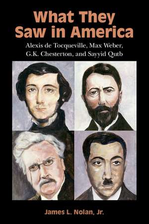 What They Saw in America: Alexis de Tocqueville, Max Weber, G. K. Chesterton, and Sayyid Qutb de James L. Nolan, Jr